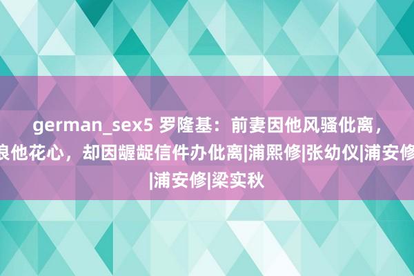 german_sex5 罗隆基：前妻因他风骚仳离，二妻放浪他花心，却因龌龊信件办仳离|浦熙修|张幼仪|浦安修|梁实秋