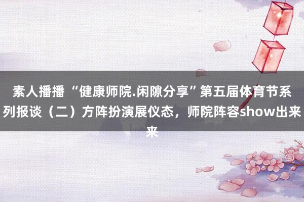 素人播播 “健康师院.闲隙分享”第五届体育节系列报谈（二）方阵扮演展仪态，师院阵容show出来